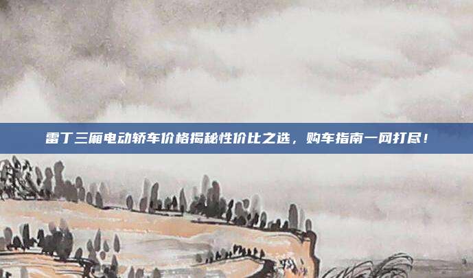 雷丁三厢电动轿车价格揭秘性价比之选,购车指南一网打尽!