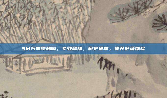 3M汽车隔热膜,专业隔热,呵护爱车,提升舒适体验