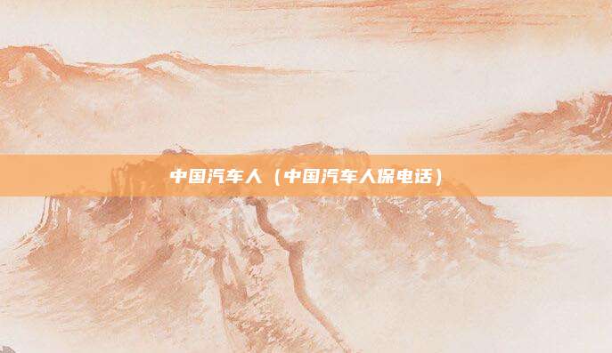 中国汽车人（中国汽车人保电话）