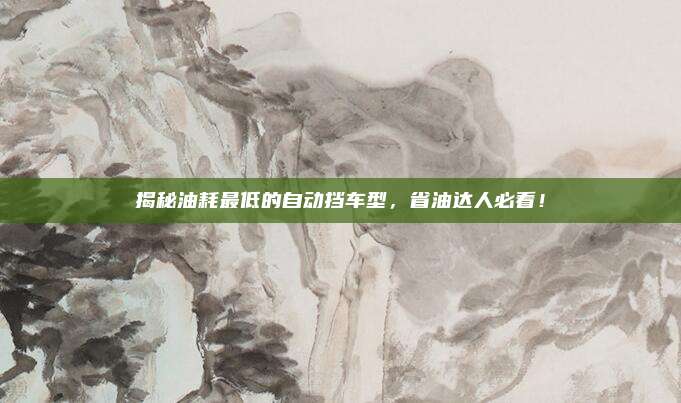 揭秘油耗最低的自动挡车型,省油达人必看!