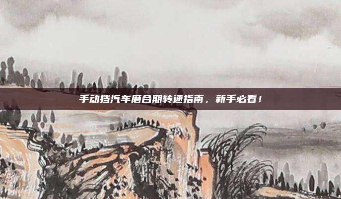 手动挡汽车磨合期转速指南，新手必看！