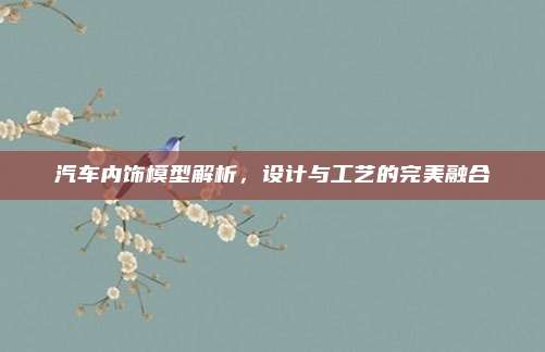 汽车内饰模型解析,设计与工艺的完美融合