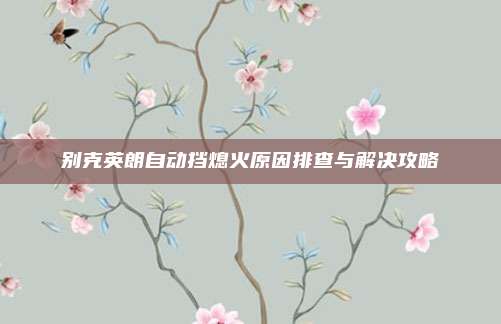 别克英朗自动挡熄火原因排查与解决攻略