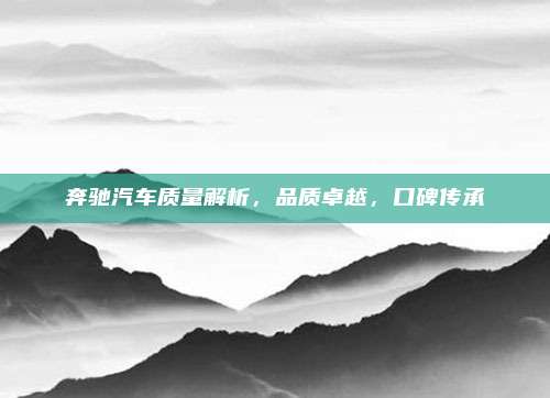 奔驰汽车质量解析，品质卓越，口碑传承