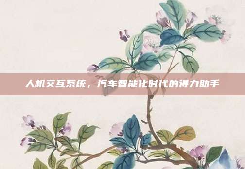 人机交互系统，汽车智能化时代的得力助手