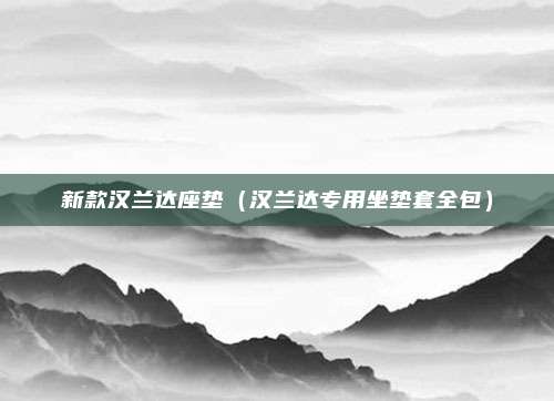 新款汉兰达座垫（汉兰达专用坐垫套全包）
