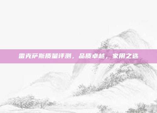 雷克萨斯质量评测,品质卓越,家用之选