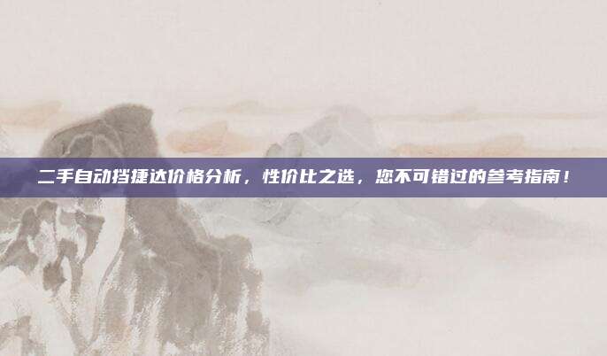 二手自动挡捷达价格分析,性价比之选,您不可错过的参考指南!