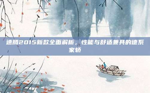 速腾2015新款全面解析,性能与舒适兼具的德系家轿