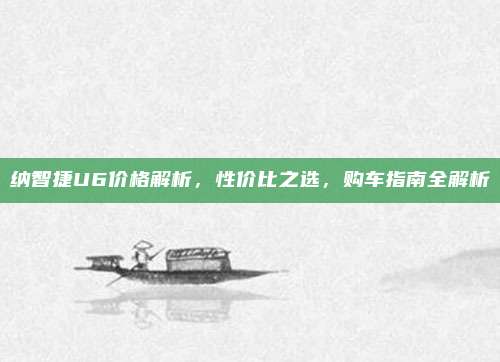 纳智捷U6价格解析,性价比之选,购车指南全解析