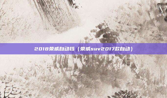 2018荣威自动挡（荣威suv2017款自动）