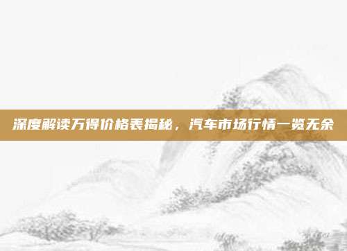 深度解读万得价格表揭秘,汽车市场行情一览无余