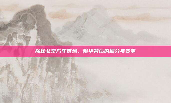 探秘北京汽车市场,繁华背后的细分与变革