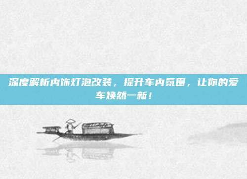 深度解析内饰灯泡改装,提升车内氛围,让你的爱车焕然一新!