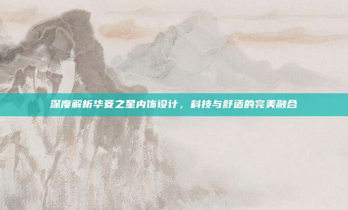 深度解析华菱之星内饰设计,科技与舒适的完美融合