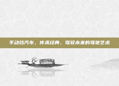 手动挡汽车,传承经典,驾驭未来的驾驶艺术