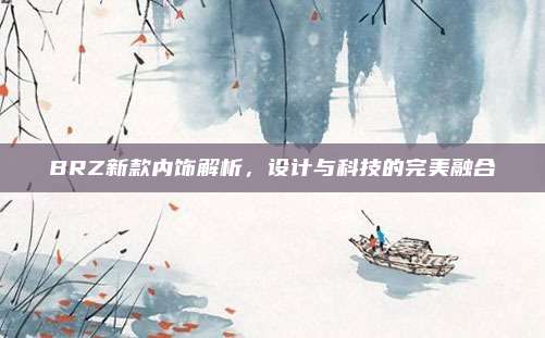 BRZ新款内饰解析,设计与科技的完美融合