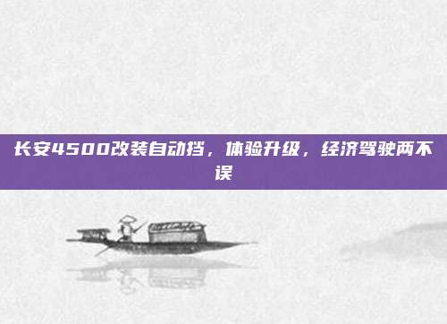 长安4500改装自动挡,体验升级,经济驾驶两不误