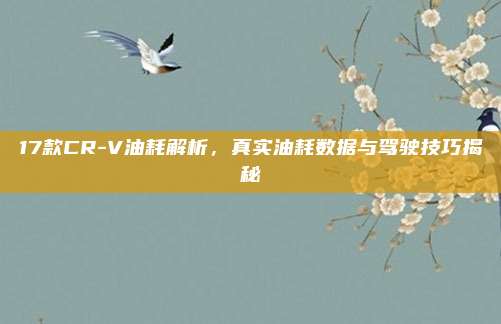 17款CR-V油耗解析,真实油耗数据与驾驶技巧揭秘