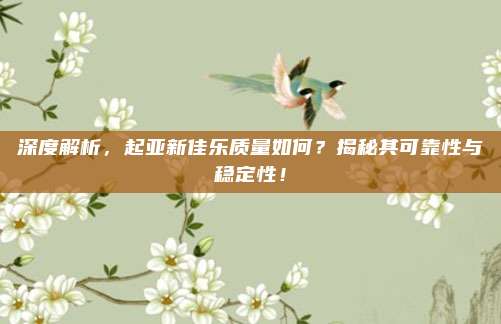 深度解析,起亚新佳乐质量如何?揭秘其可靠性与稳定性!
