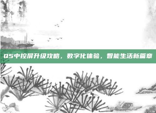 Q5中控屏升级攻略,数字化体验,智能生活新篇章