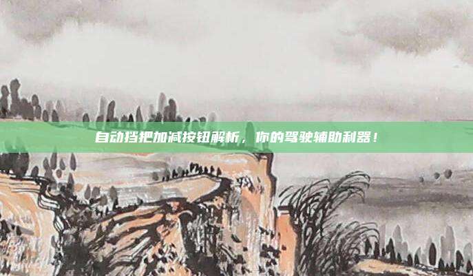 自动挡把加减按钮解析,你的驾驶辅助利器!