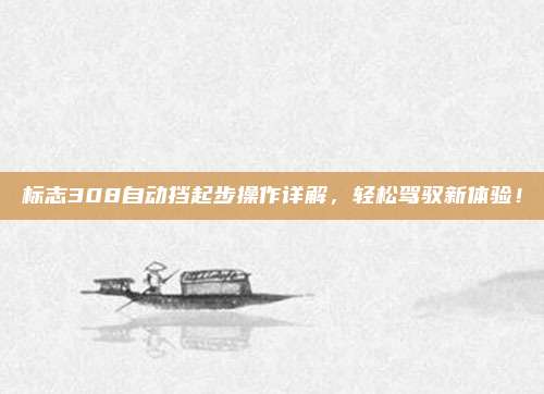 标志308自动挡起步操作详解，轻松驾驭新体验！