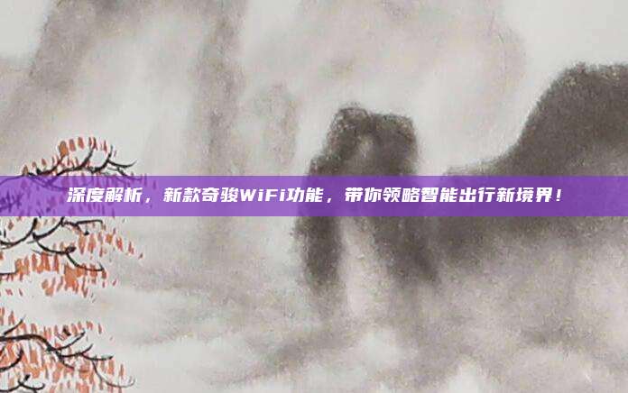 深度解析,新款奇骏WiFi功能,带你领略智能出行新境界!
