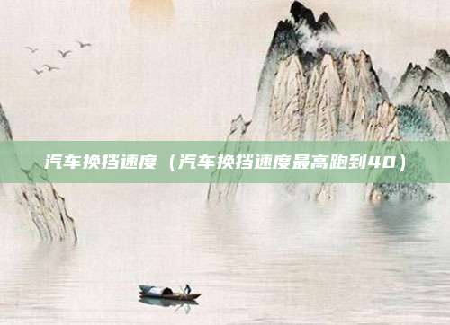 汽车换挡速度（汽车换挡速度最高跑到40）