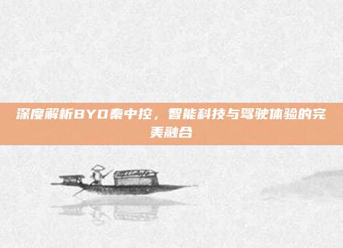深度解析BYD秦中控,智能科技与驾驶体验的完美融合