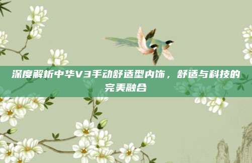 深度解析中华V3手动舒适型内饰,舒适与科技的完美融合