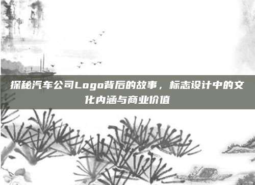 探秘汽车公司Logo背后的故事，标志设计中的文化内涵与商业价值