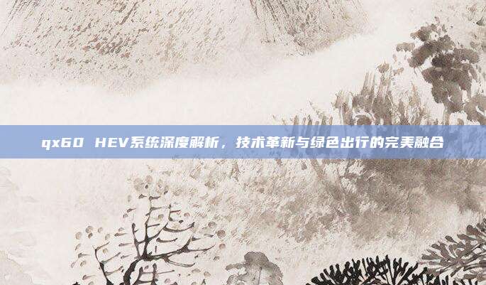 qx60 HEV系统深度解析,技术革新与绿色出行的完美融合