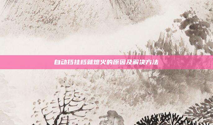 自动挡挂档就熄火的原因及解决方法