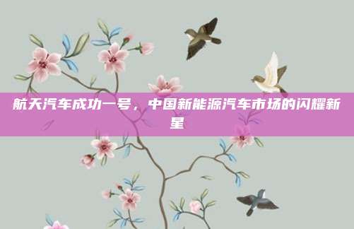 航天汽车成功一号，中国新能源汽车市场的闪耀新星
