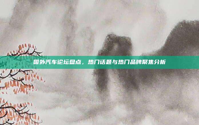 国外汽车论坛盘点,热门话题与热门品牌聚焦分析