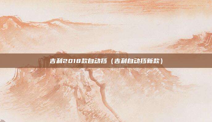 吉利2018款自动挡（吉利自动挡新款）