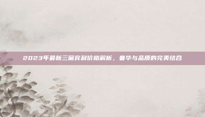 2023年最新三厢宾利价格解析，奢华与品质的完美结合