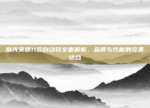 别克英朗11款自动挡全面解析，品质与性能的完美结合