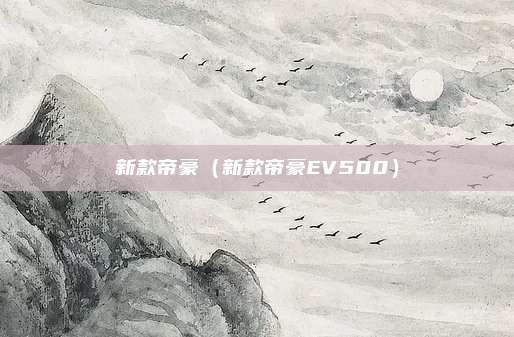 新款帝豪（新款帝豪EV500）