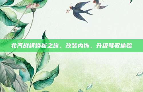 北汽战旗焕新之旅，改装内饰，升级驾驭体验
