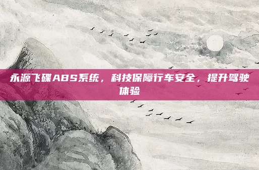 永源飞碟ABS系统,科技保障行车安全,提升驾驶体验