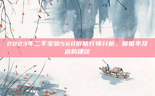 2023年二手宝骏560价格行情分析，保值率及选购建议