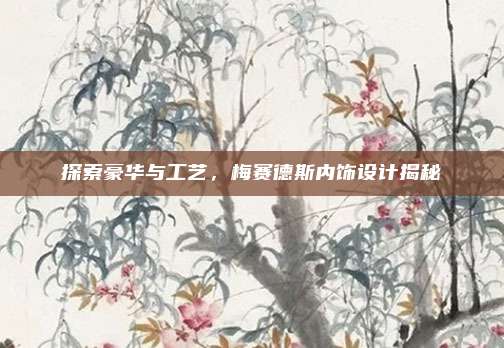 探索豪华与工艺,梅赛德斯内饰设计揭秘