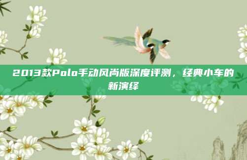 2013款Polo手动风尚版深度评测,经典小车的新演绎
