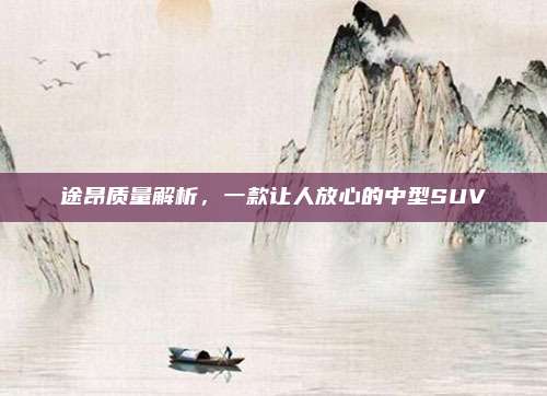 途昂质量解析，一款让人放心的中型SUV