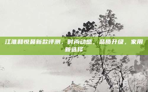 江淮和悦最新款评测,时尚动感,品质升级,家用新选择