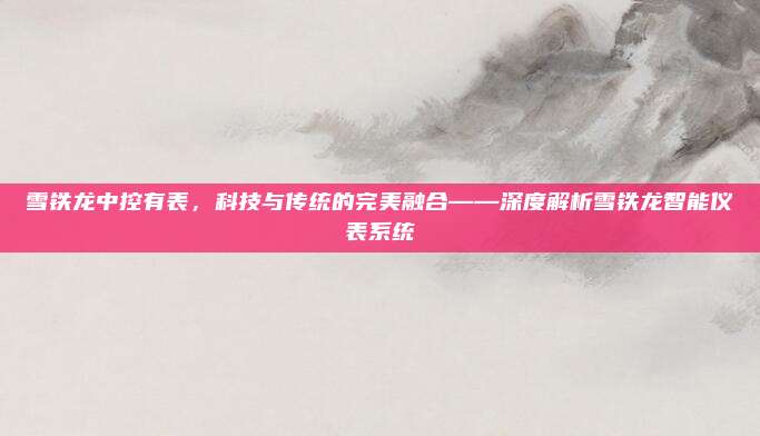 雪铁龙中控有表，科技与传统的完美融合——深度解析雪铁龙智能仪表系统
