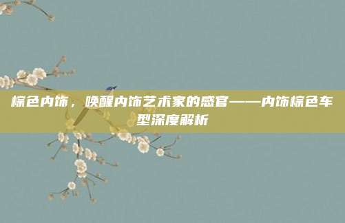 棕色内饰,唤醒内饰艺术家的感官——内饰棕色车型深度解析