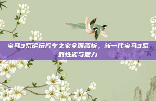 宝马3系论坛汽车之家全面解析,新一代宝马3系的性能与魅力